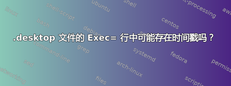 .desktop 文件的 Exec= 行中可能存在时间戳吗？