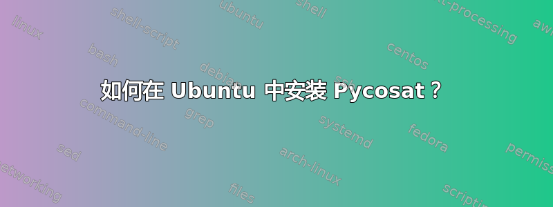 如何在 Ubuntu 中安装 Pycosat？