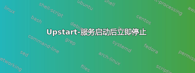 Upstart-服务启动后立即停止