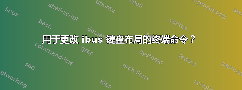 用于更改 ibus 键盘布局的终端命令？