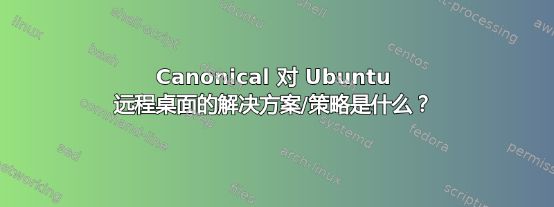 Canonical 对 Ubuntu 远程桌面的解决方案/策略是什么？