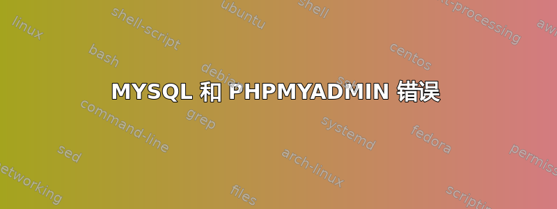 MYSQL 和 PHPMYADMIN 错误