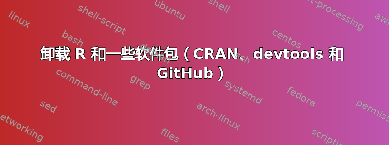 卸载 R 和一些软件包（CRAN、devtools 和 GitHub）