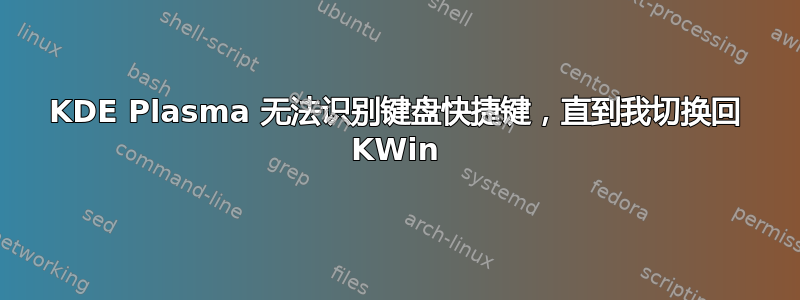 KDE Plasma 无法识别键盘快捷键，直到我切换回 KWin