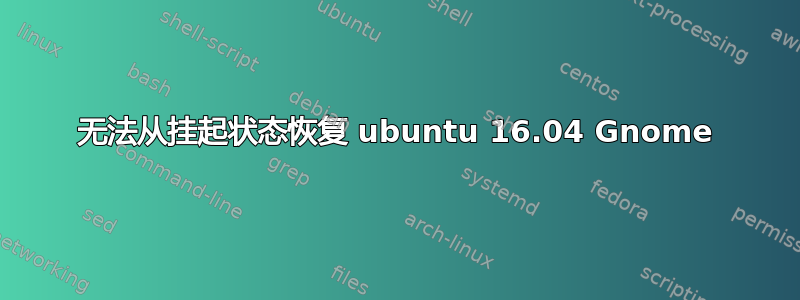 无法从挂起状态恢复 ubuntu 16.04 Gnome