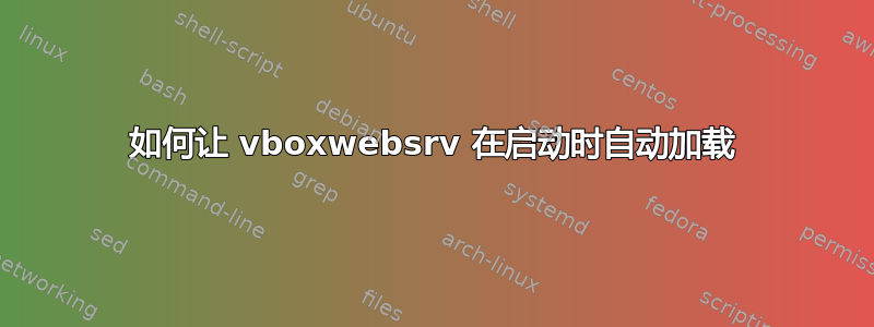 如何让 vboxwebsrv 在启动时自动加载