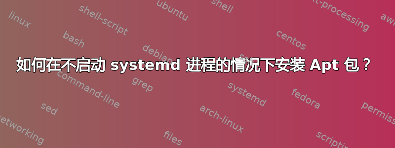 如何在不启动 systemd 进程的情况下安装 Apt 包？