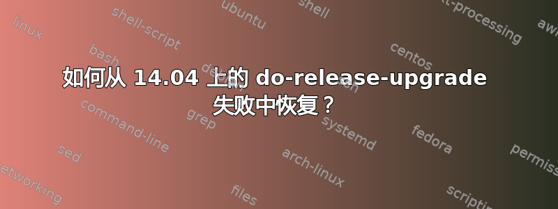 如何从 14.04 上的 do-release-upgrade 失败中恢复？