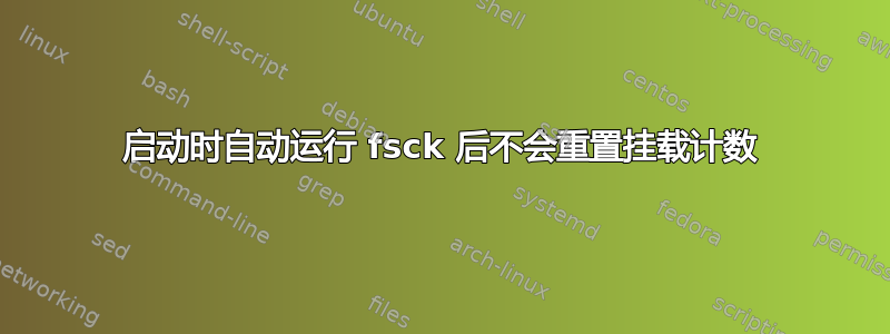 启动时自动运行 fsck 后不会重置挂载计数