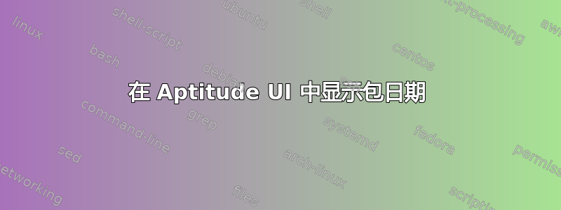 在 Aptitude UI 中显示包日期