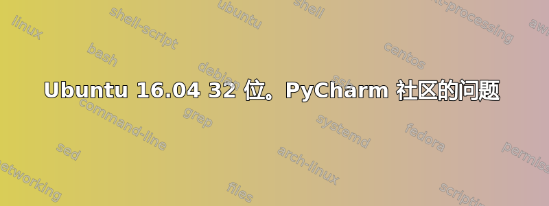 Ubuntu 16.04 32 位。PyCharm 社区的问题