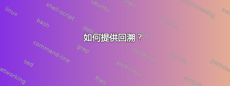 如何提供回溯？