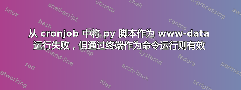 从 cronjob 中将 py 脚本作为 www-data 运行失败，但通过终端作为命令运行则有效