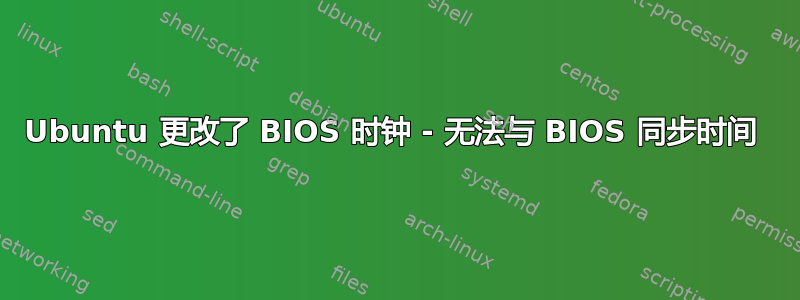 Ubuntu 更改了 BIOS 时钟 - 无法与 BIOS 同步时间 