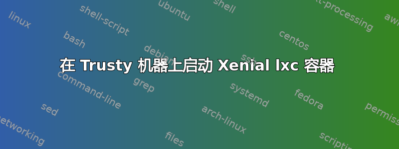 在 Trusty 机器上启动 Xenial lxc 容器