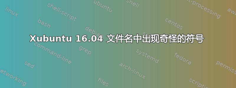 Xubuntu 16.04 文件名中出现奇怪的符号