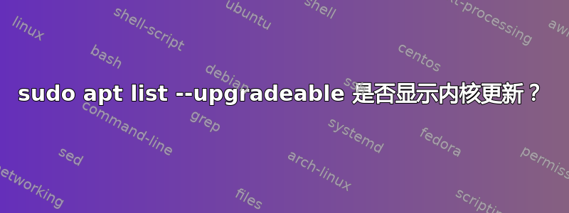 sudo apt list --upgradeable 是否显示内核更新？