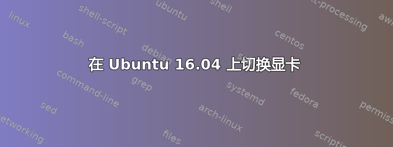 在 Ubuntu 16.04 上切换显卡