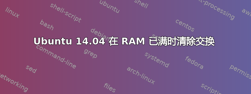 Ubuntu 14.04 在 RAM 已满时清除交换