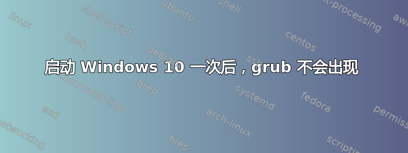 启动 Windows 10 一次后，grub 不会出现