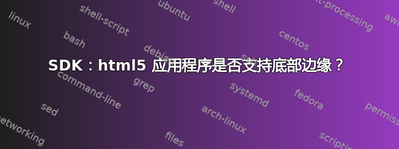 SDK：html5 应用程序是否支持底部边缘？