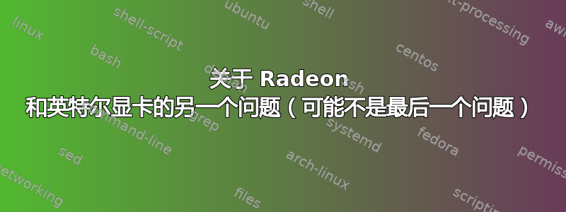 关于 Radeon 和英特尔显卡的另一个问题（可能不是最后一个问题）