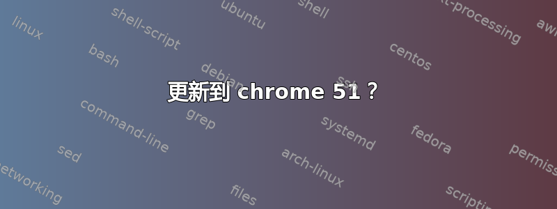 更新到 chrome 51？