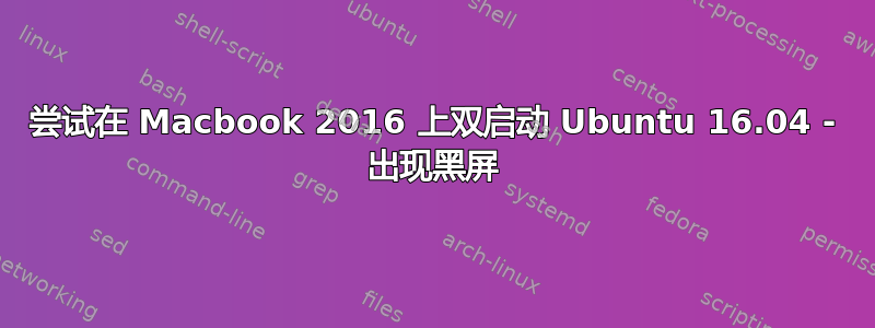 尝试在 Macbook 2016 上双启动 Ubuntu 16.04 - 出现黑屏