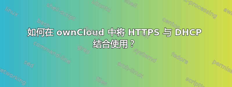 如何在 ownCloud 中将 HTTPS 与 DHCP 结合使用？