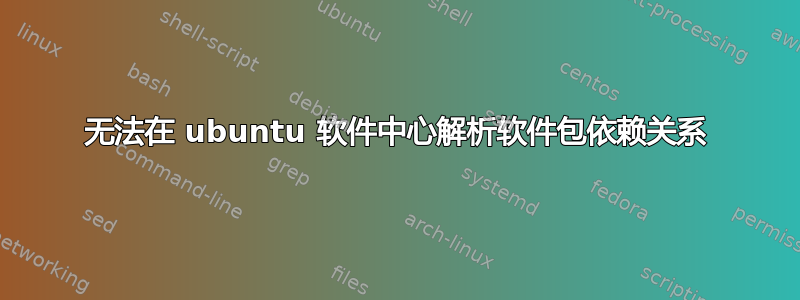 无法在 ubuntu 软件中心解析软件包依赖关系