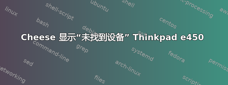 Cheese 显示“未找到设备” Thinkpad e450