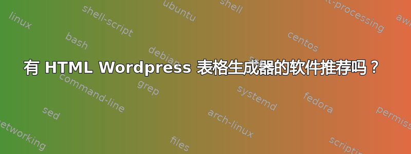 有 HTML Wordpress 表格生成器的软件推荐吗？