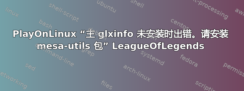 PlayOnLinux “主 glxinfo 未安装时出错。请安装 mesa-utils 包” LeagueOfLegends