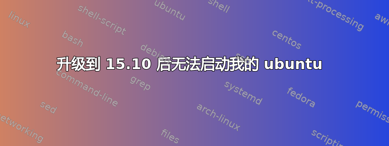 升级到 15.10 后无法启动我的 ubuntu 