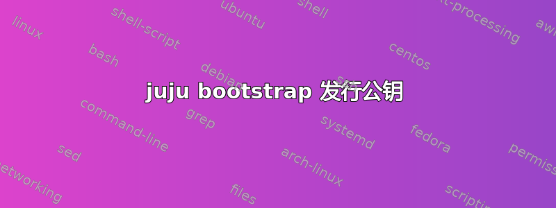 juju bootstrap 发行公钥