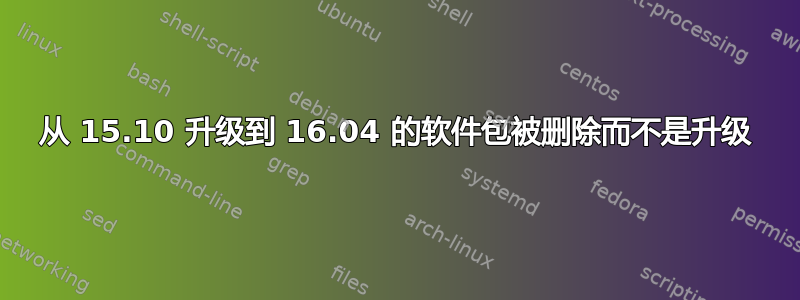 从 15.10 升级到 16.04 的软件包被删除而不是升级