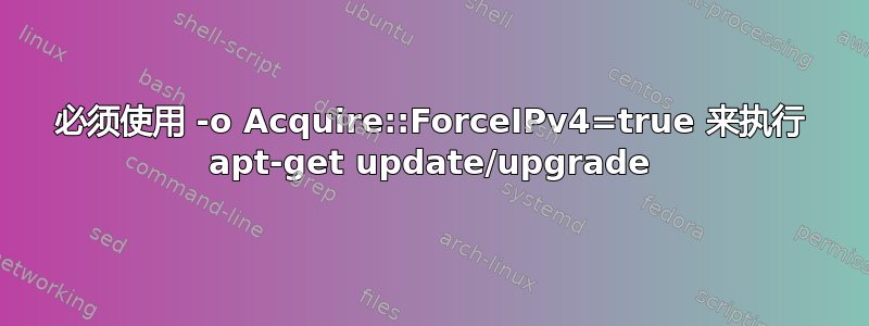 必须使用 -o Acquire::ForceIPv4=true 来执行 apt-get update/upgrade