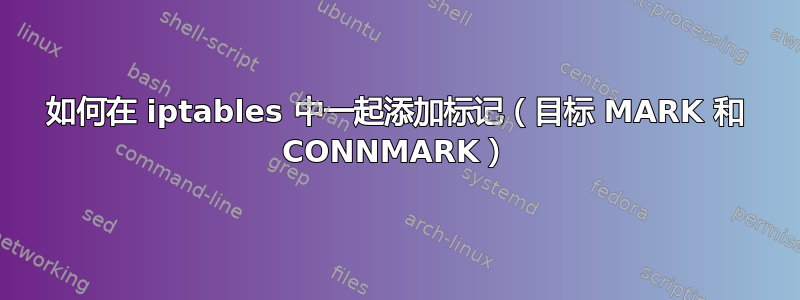 如何在 iptables 中一起添加标记（目标 MARK 和 CONNMARK）