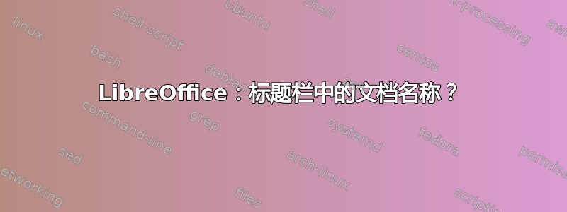 LibreOffice：标题栏中的文档名称？