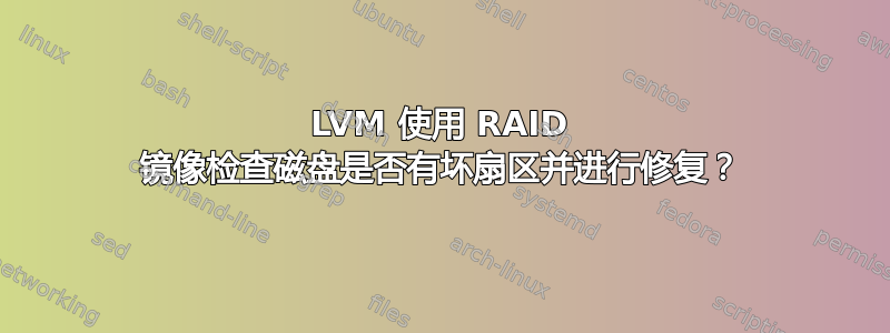 LVM 使用 RAID 镜像检查磁盘是否有坏扇区并进行修复？