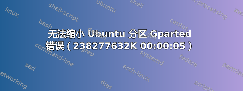 无法缩小 Ubuntu 分区 Gparted 错误（238277632K 00:00:05）