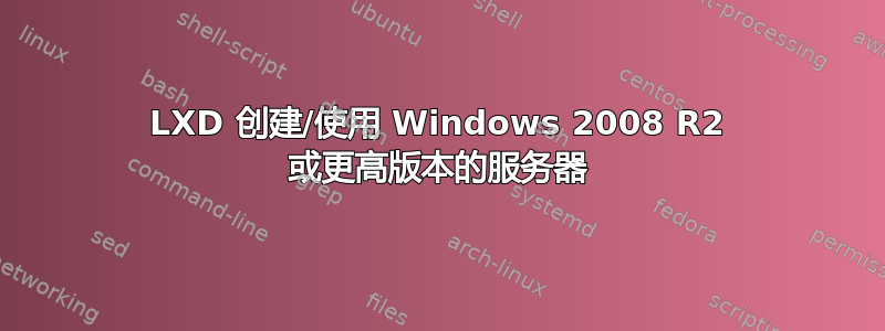 LXD 创建/使用 Windows 2008 R2 或更高版本的服务器