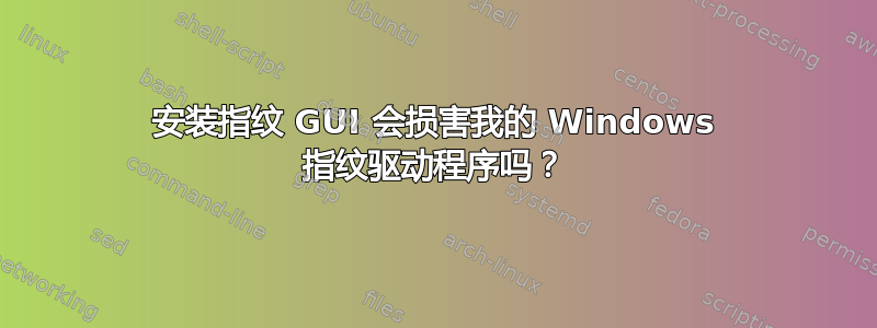 安装指纹 GUI 会损害我的 Windows 指纹驱动程序吗？