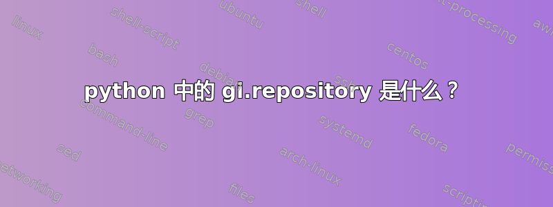 python 中的 gi.repository 是什么？