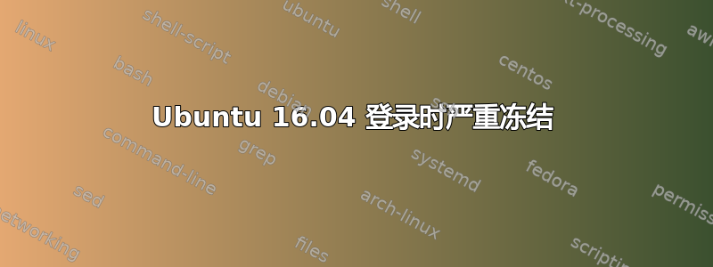 Ubuntu 16.04 登录时严重冻结