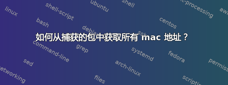 如何从捕获的包中获取所有 mac 地址？