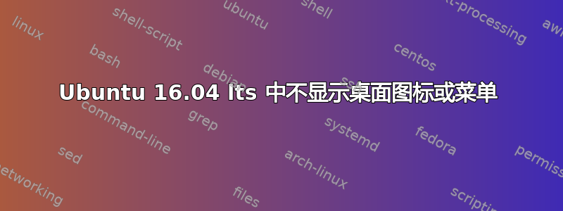 Ubuntu 16.04 lts 中不显示桌面图标或菜单