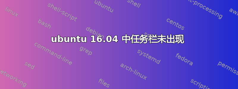 ubuntu 16.04 中任务栏未出现