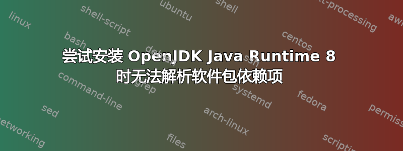 尝试安装 OpenJDK Java Runtime 8 时无法解析软件包依赖项