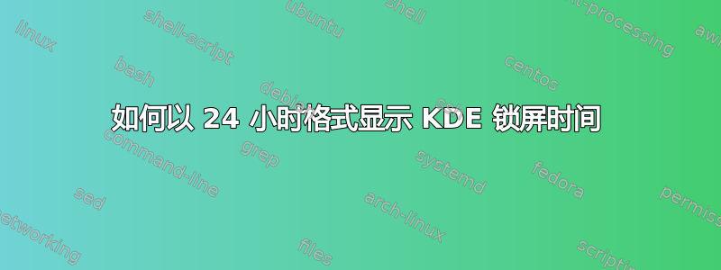 如何以 24 小时格式显示 KDE 锁屏时间